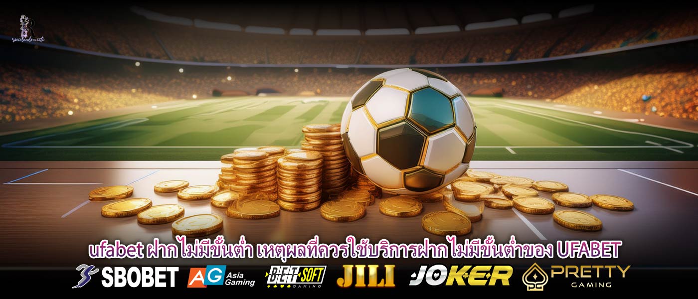 ufabet ฝากไม่มีขั้นต่ำ เหตุผลที่ควรใช้บริการฝากไม่มีขั้นต่ำของ UFABET