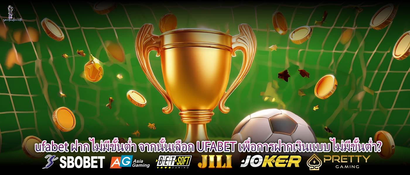 ufabet ฝากไม่มีขั้นต่ำ จากนั้นเลือก UFABET เพื่อการฝากเงินแบบไม่มีขั้นต่ำ?