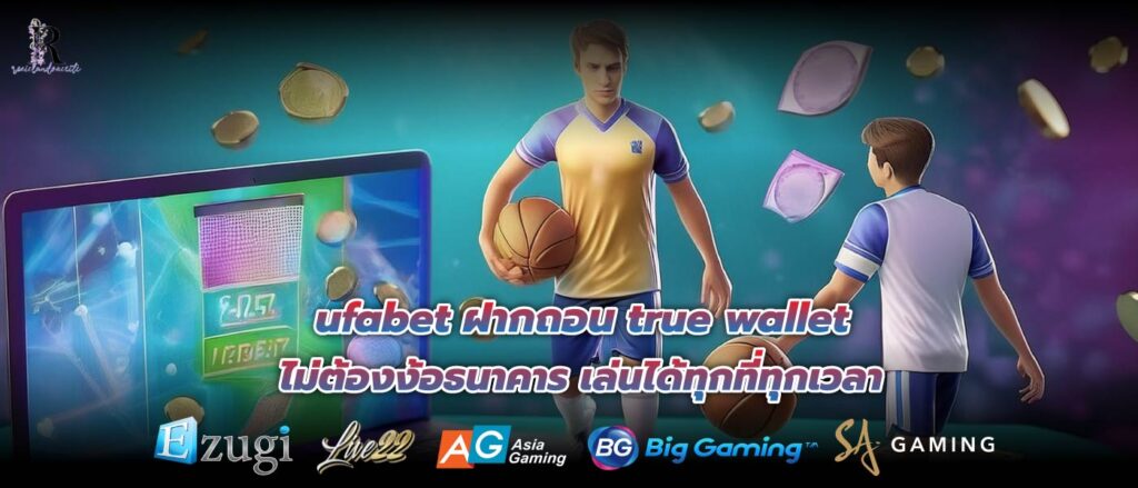 ufabet ฝากถอน true wallet ไม่ต้องง้อธนาคาร เล่นได้ทุกที่ทุกเวลา